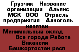 Грузчик › Название организации ­ Альянс-МСК, ООО › Отрасль предприятия ­ Алкоголь, напитки › Минимальный оклад ­ 23 000 - Все города Работа » Вакансии   . Башкортостан респ.,Баймакский р-н